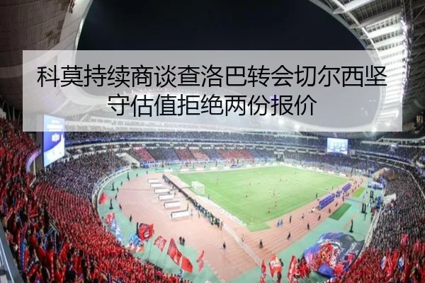 科莫持续商谈查洛巴转会切尔西坚守估值拒绝两份报价
